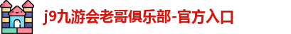 j9九游会老哥俱乐部-官方入口